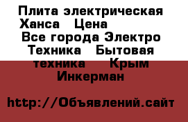 Плита электрическая Ханса › Цена ­ 10 000 - Все города Электро-Техника » Бытовая техника   . Крым,Инкерман